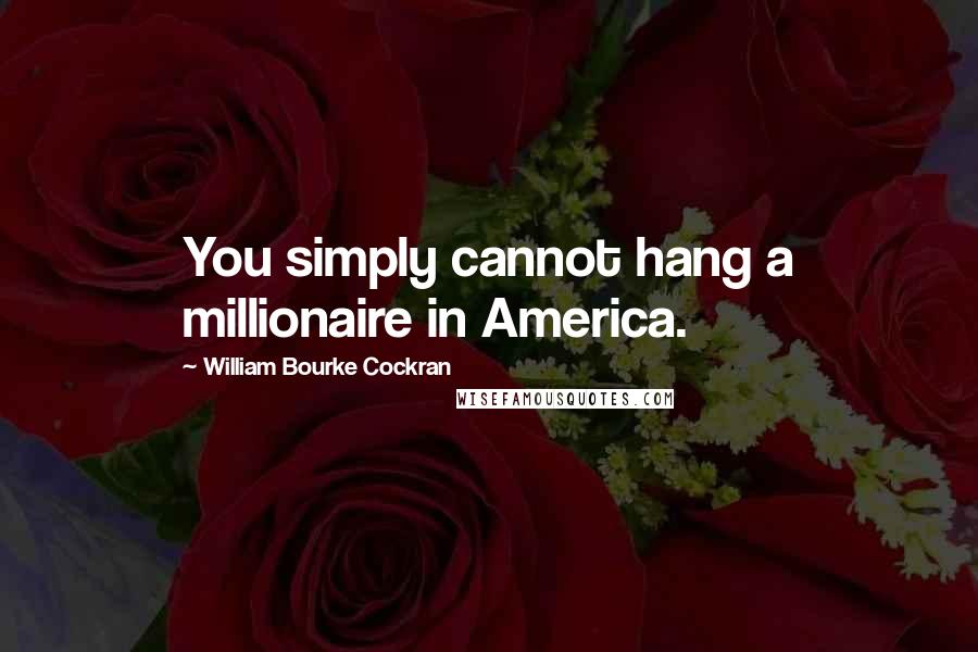 William Bourke Cockran Quotes: You simply cannot hang a millionaire in America.