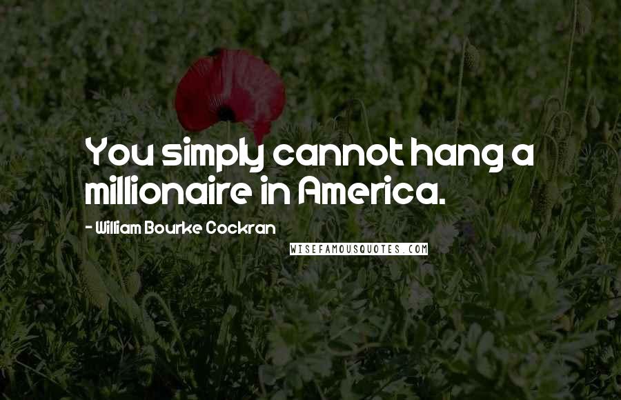 William Bourke Cockran Quotes: You simply cannot hang a millionaire in America.