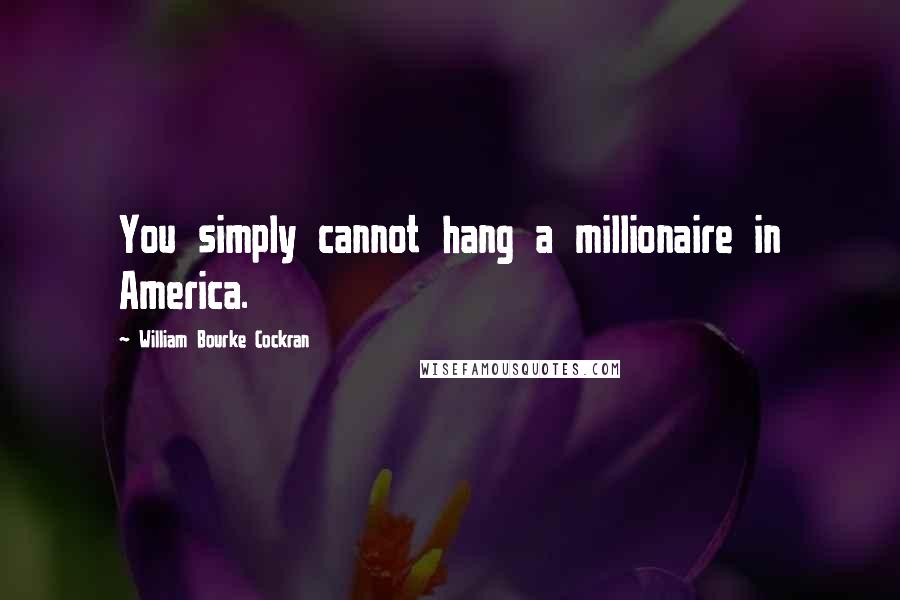 William Bourke Cockran Quotes: You simply cannot hang a millionaire in America.