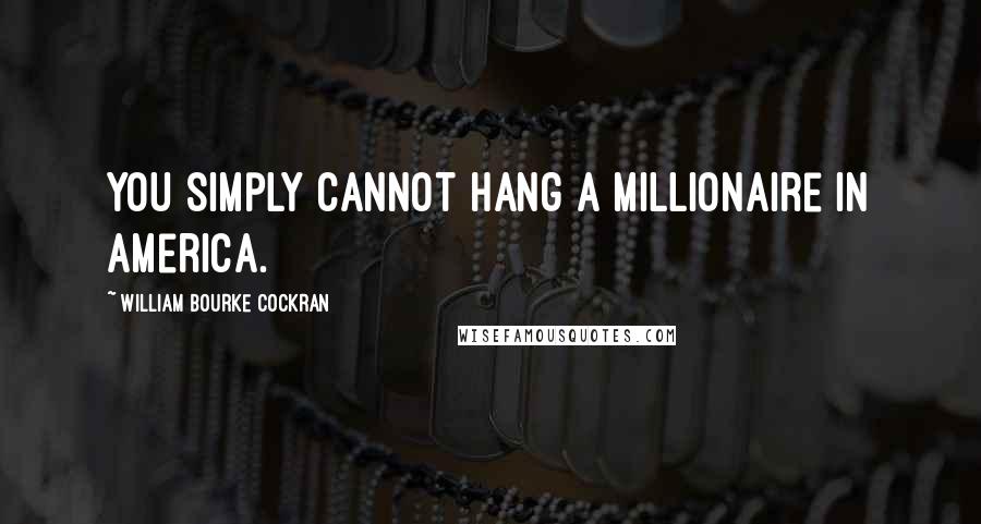 William Bourke Cockran Quotes: You simply cannot hang a millionaire in America.