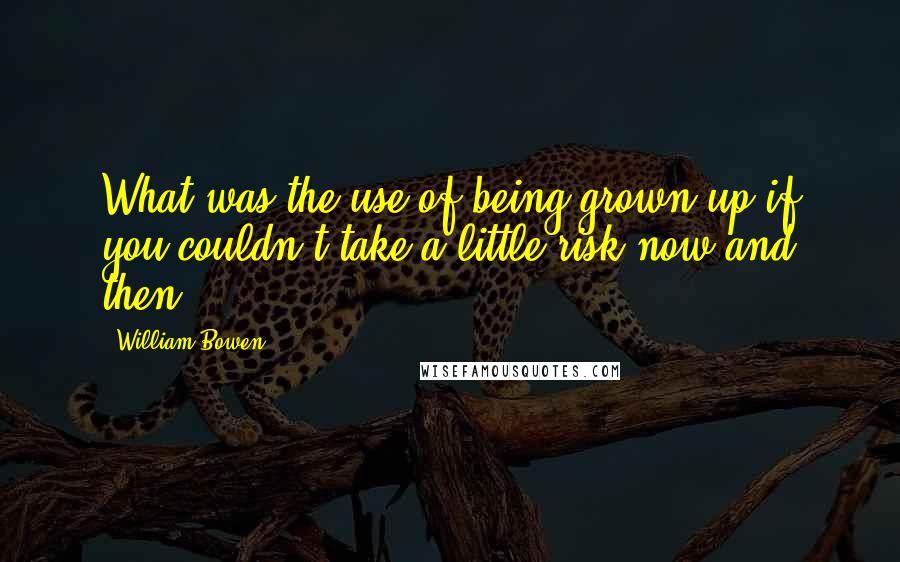 William Bowen Quotes: What was the use of being grown up if you couldn't take a little risk now and then?