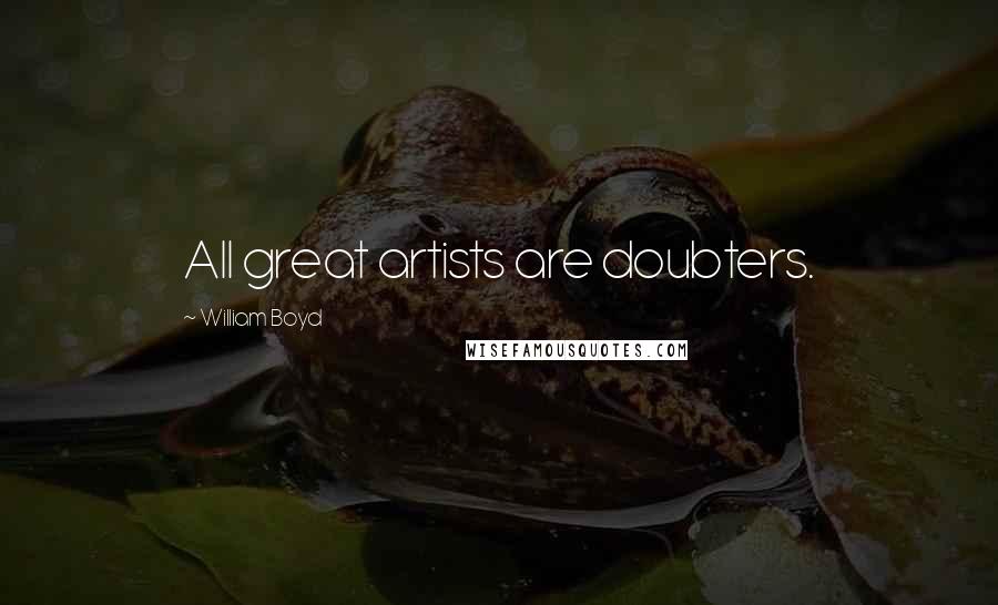 William Boyd Quotes: All great artists are doubters.