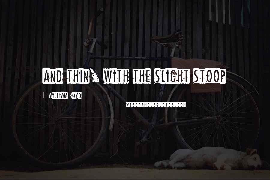 William Boyd Quotes: and thin, with the slight stoop