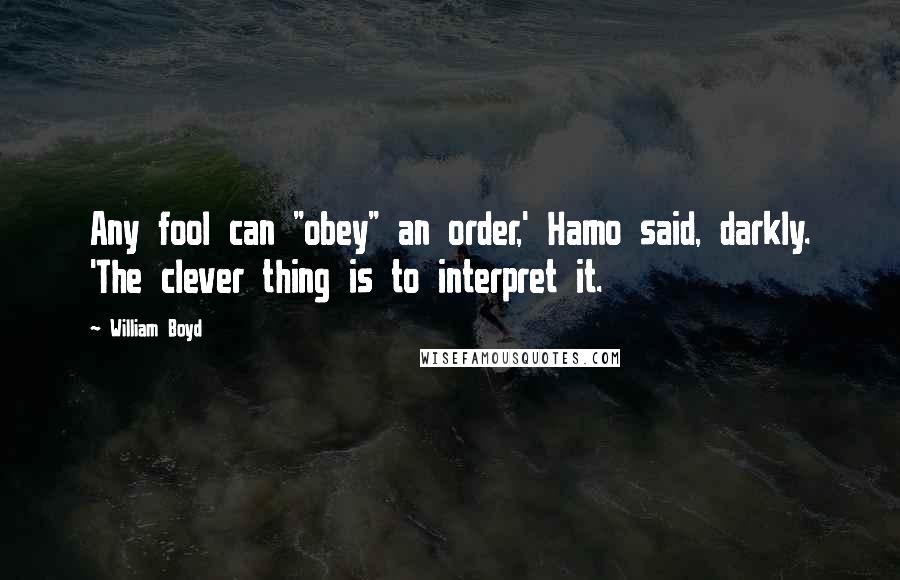 William Boyd Quotes: Any fool can "obey" an order,' Hamo said, darkly. 'The clever thing is to interpret it.