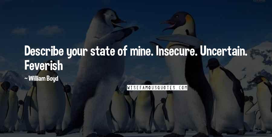 William Boyd Quotes: Describe your state of mine. Insecure. Uncertain. Feverish