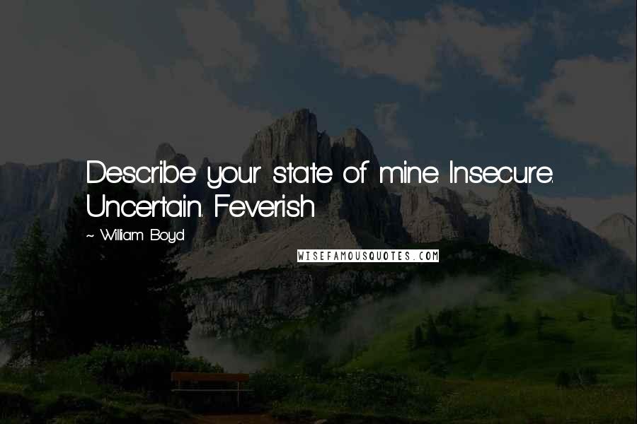 William Boyd Quotes: Describe your state of mine. Insecure. Uncertain. Feverish
