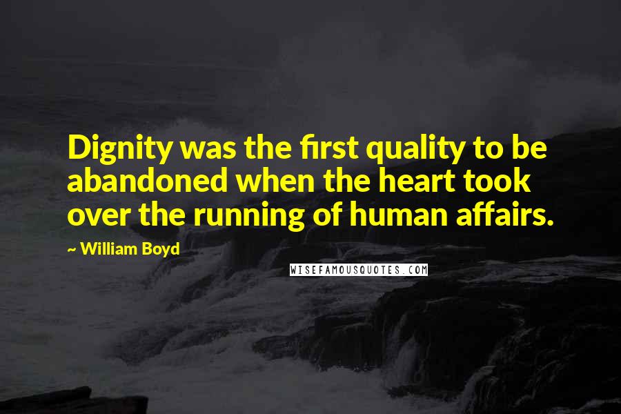 William Boyd Quotes: Dignity was the first quality to be abandoned when the heart took over the running of human affairs.