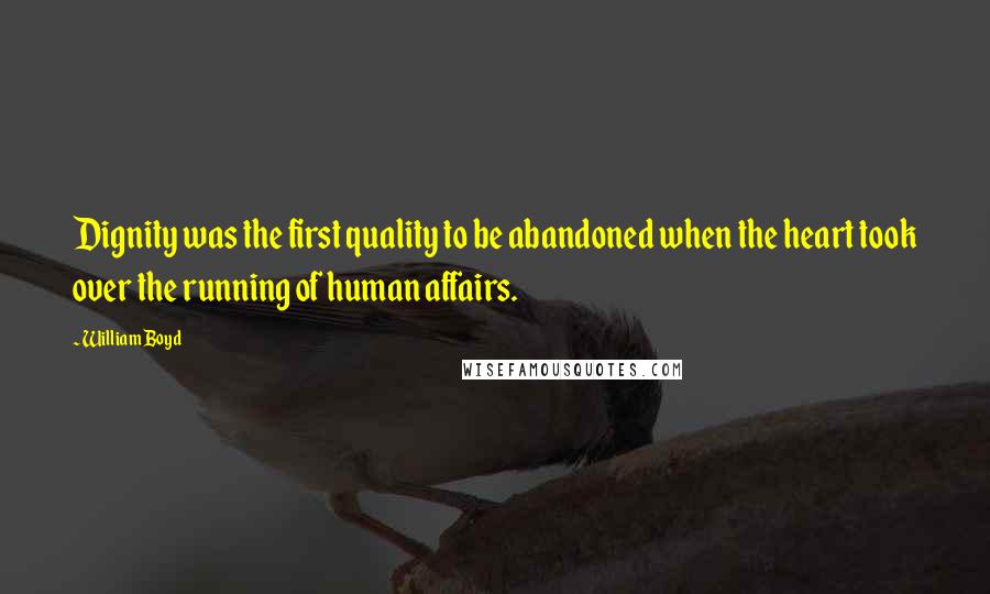 William Boyd Quotes: Dignity was the first quality to be abandoned when the heart took over the running of human affairs.
