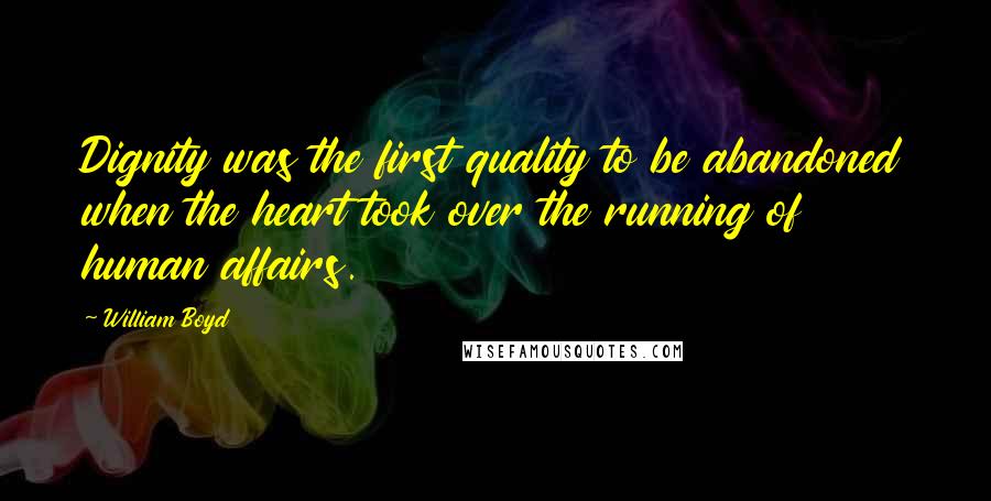 William Boyd Quotes: Dignity was the first quality to be abandoned when the heart took over the running of human affairs.