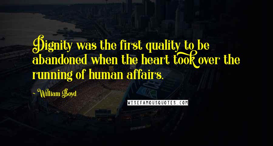 William Boyd Quotes: Dignity was the first quality to be abandoned when the heart took over the running of human affairs.