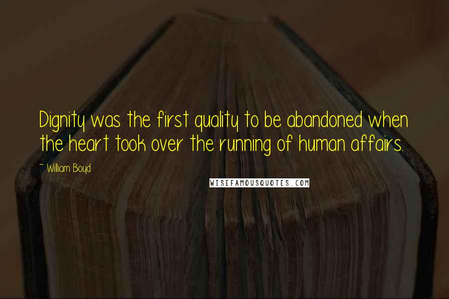 William Boyd Quotes: Dignity was the first quality to be abandoned when the heart took over the running of human affairs.