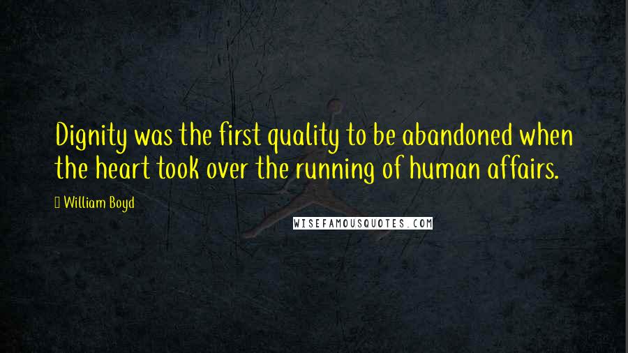 William Boyd Quotes: Dignity was the first quality to be abandoned when the heart took over the running of human affairs.