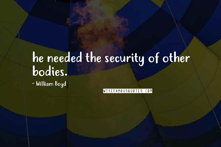 William Boyd Quotes: he needed the security of other bodies.