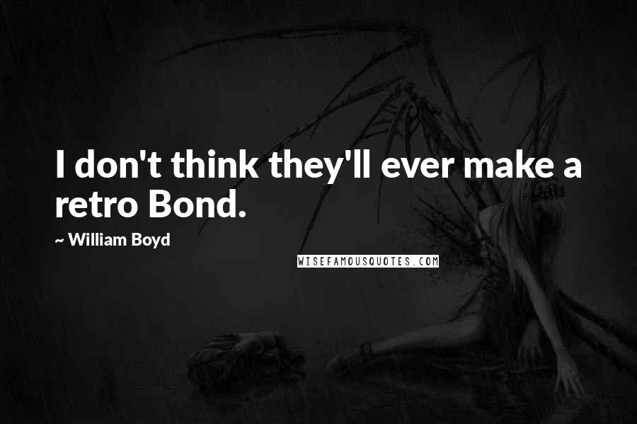 William Boyd Quotes: I don't think they'll ever make a retro Bond.