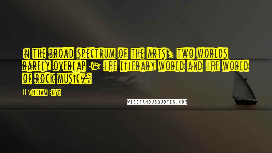William Boyd Quotes: In the broad spectrum of the arts, two worlds rarely overlap - the literary world and the world of rock music.