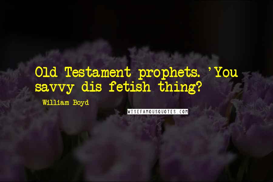 William Boyd Quotes: Old Testament prophets. 'You savvy dis fetish thing?