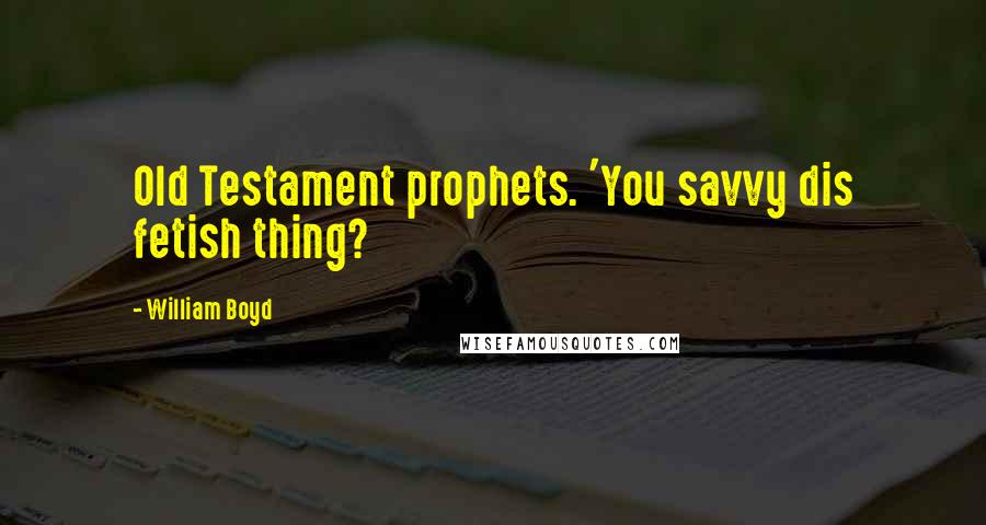 William Boyd Quotes: Old Testament prophets. 'You savvy dis fetish thing?