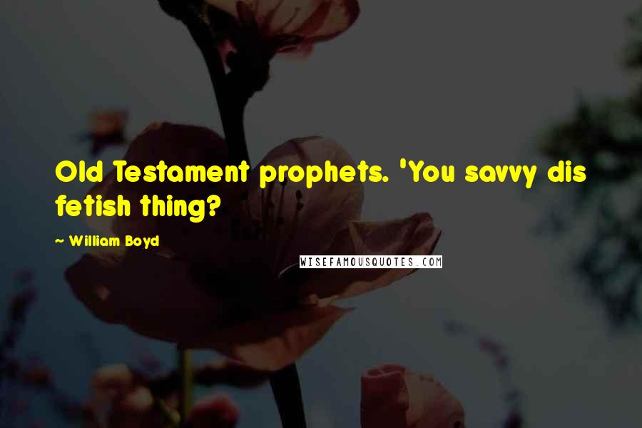 William Boyd Quotes: Old Testament prophets. 'You savvy dis fetish thing?