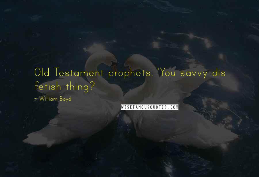 William Boyd Quotes: Old Testament prophets. 'You savvy dis fetish thing?