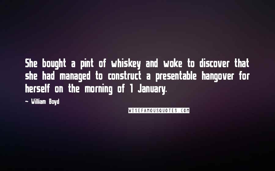 William Boyd Quotes: She bought a pint of whiskey and woke to discover that she had managed to construct a presentable hangover for herself on the morning of 1 January.