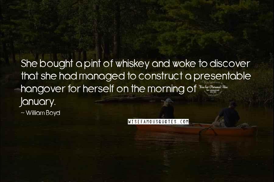 William Boyd Quotes: She bought a pint of whiskey and woke to discover that she had managed to construct a presentable hangover for herself on the morning of 1 January.