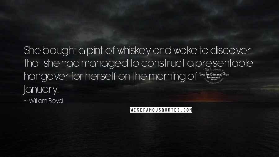 William Boyd Quotes: She bought a pint of whiskey and woke to discover that she had managed to construct a presentable hangover for herself on the morning of 1 January.