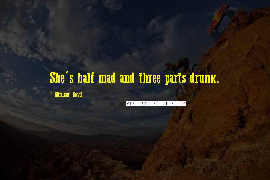 William Boyd Quotes: She's half mad and three parts drunk.