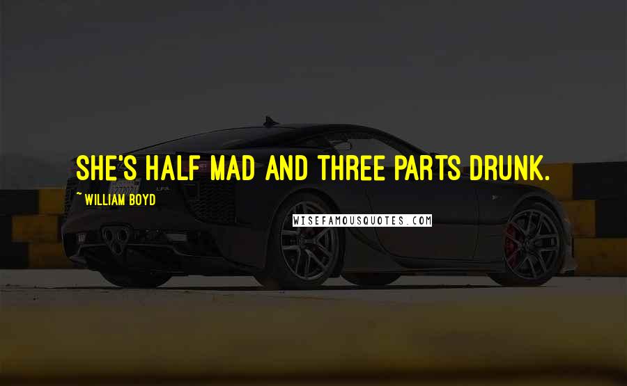 William Boyd Quotes: She's half mad and three parts drunk.