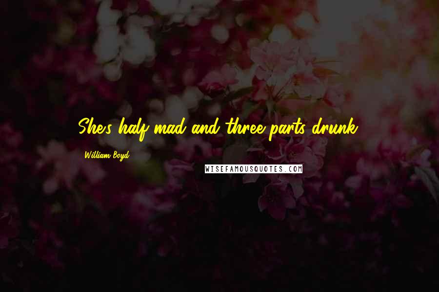 William Boyd Quotes: She's half mad and three parts drunk.