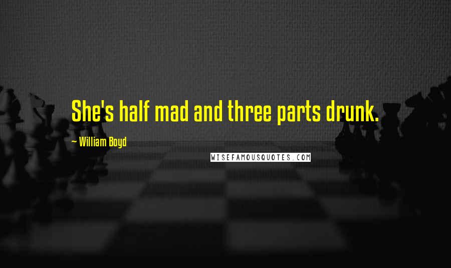 William Boyd Quotes: She's half mad and three parts drunk.