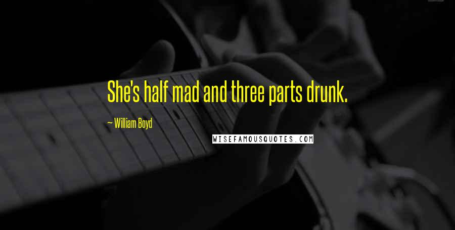 William Boyd Quotes: She's half mad and three parts drunk.