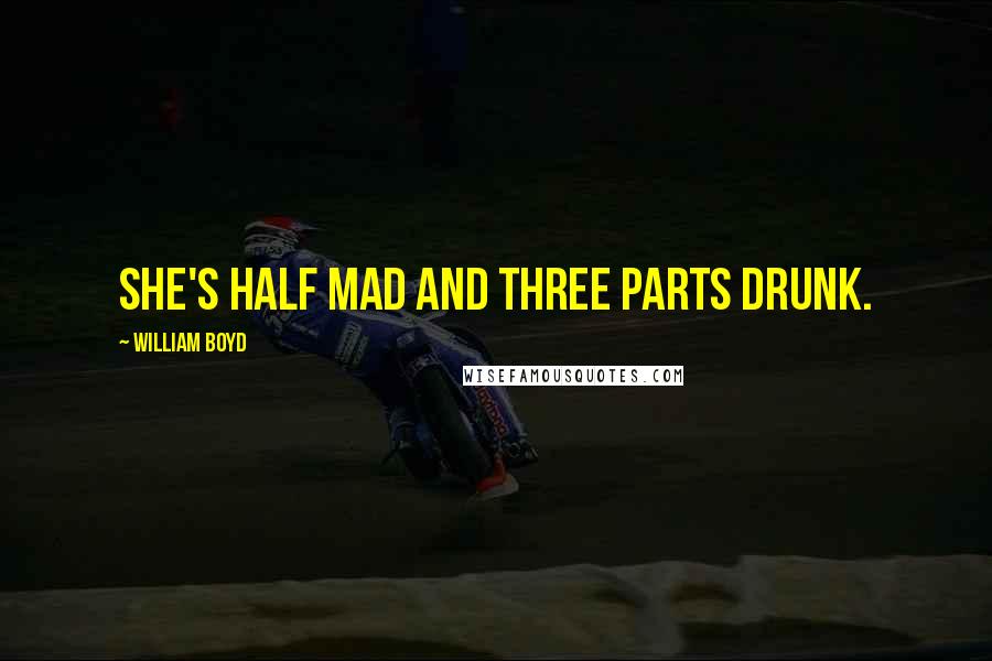 William Boyd Quotes: She's half mad and three parts drunk.