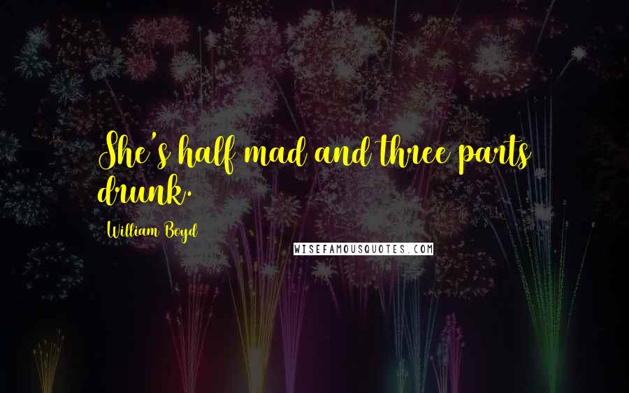 William Boyd Quotes: She's half mad and three parts drunk.