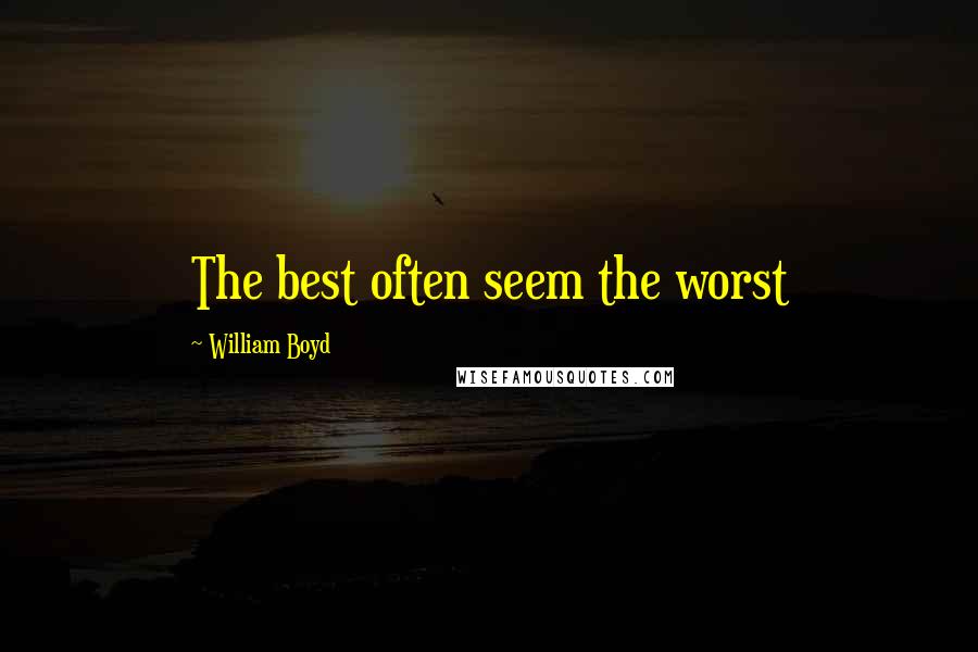 William Boyd Quotes: The best often seem the worst