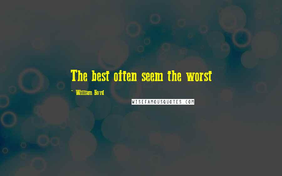 William Boyd Quotes: The best often seem the worst