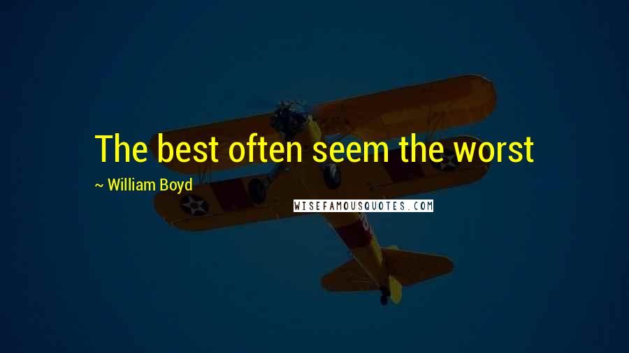 William Boyd Quotes: The best often seem the worst