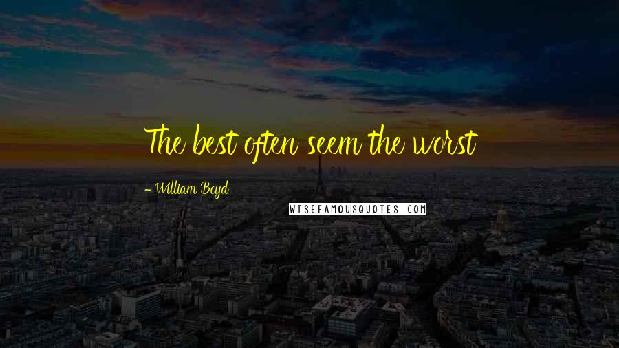 William Boyd Quotes: The best often seem the worst