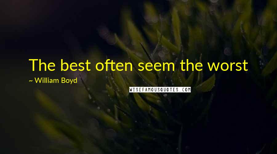 William Boyd Quotes: The best often seem the worst