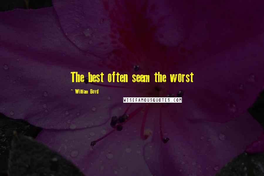 William Boyd Quotes: The best often seem the worst
