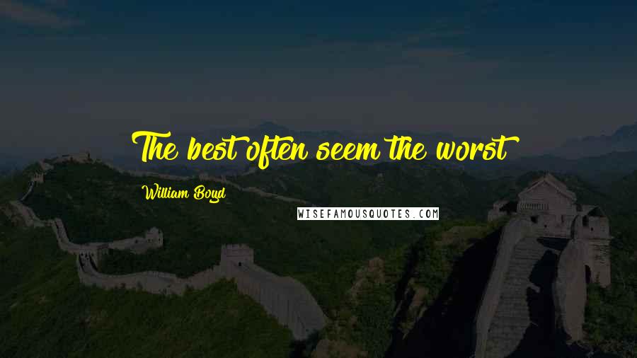 William Boyd Quotes: The best often seem the worst