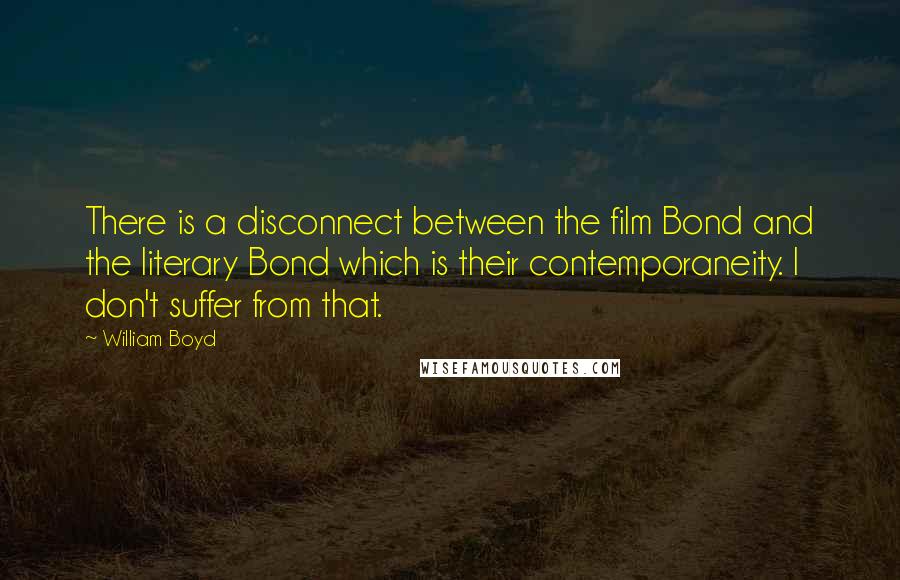 William Boyd Quotes: There is a disconnect between the film Bond and the literary Bond which is their contemporaneity. I don't suffer from that.