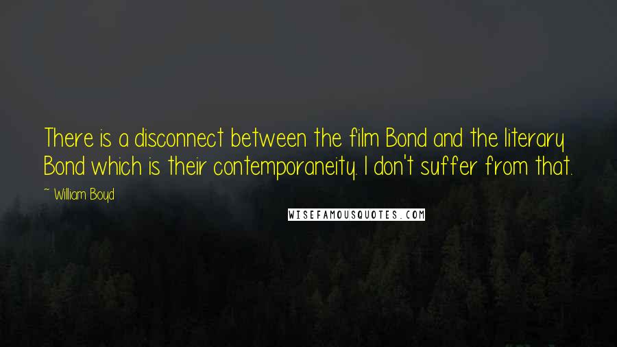 William Boyd Quotes: There is a disconnect between the film Bond and the literary Bond which is their contemporaneity. I don't suffer from that.