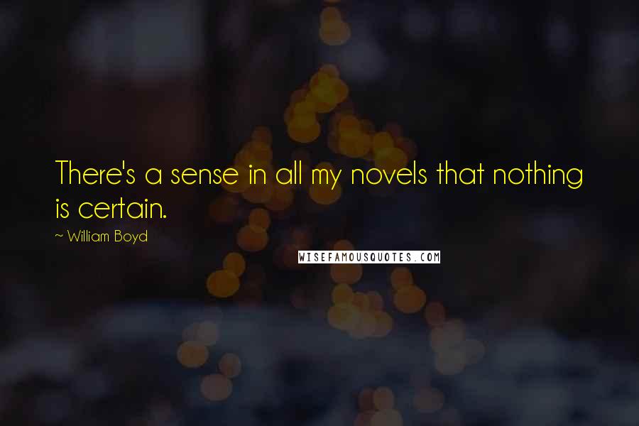 William Boyd Quotes: There's a sense in all my novels that nothing is certain.