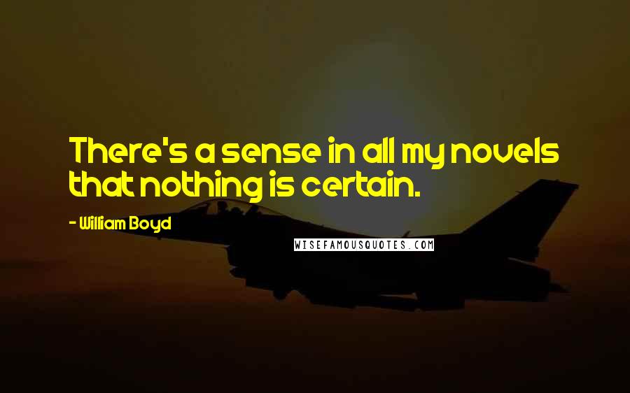 William Boyd Quotes: There's a sense in all my novels that nothing is certain.