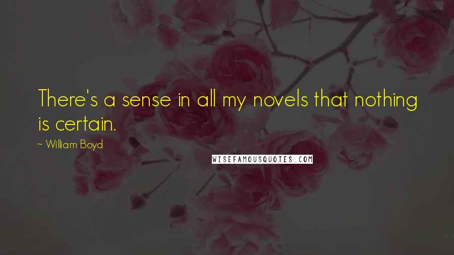 William Boyd Quotes: There's a sense in all my novels that nothing is certain.