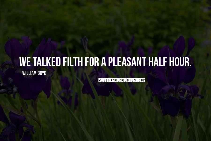 William Boyd Quotes: We talked filth for a pleasant half hour.