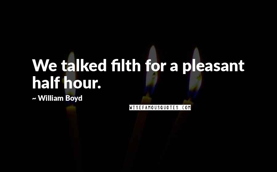 William Boyd Quotes: We talked filth for a pleasant half hour.