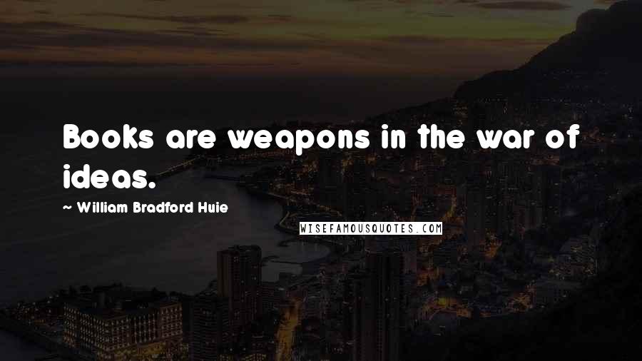 William Bradford Huie Quotes: Books are weapons in the war of ideas.