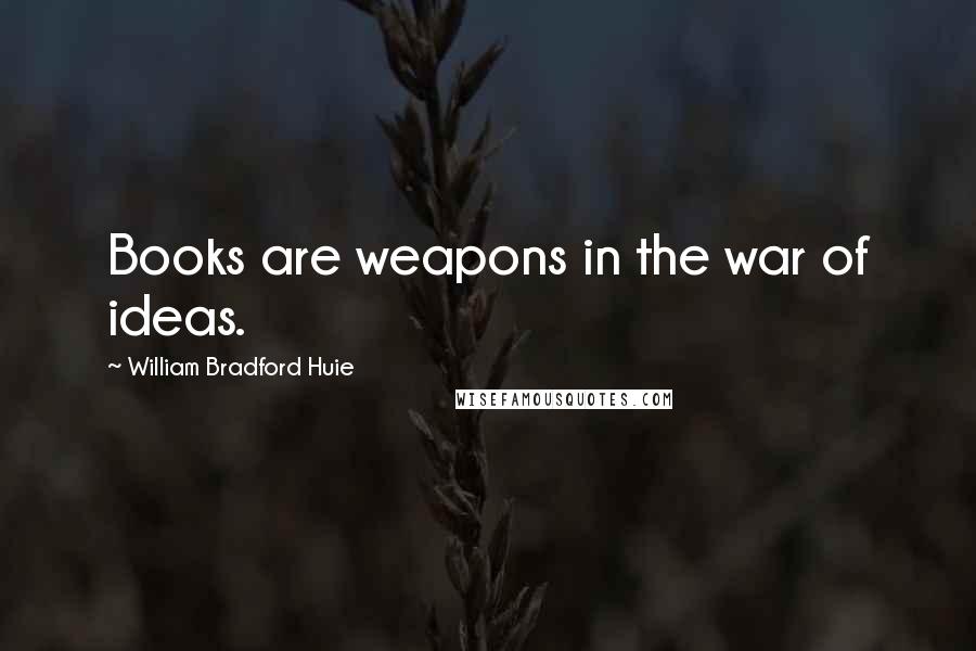 William Bradford Huie Quotes: Books are weapons in the war of ideas.