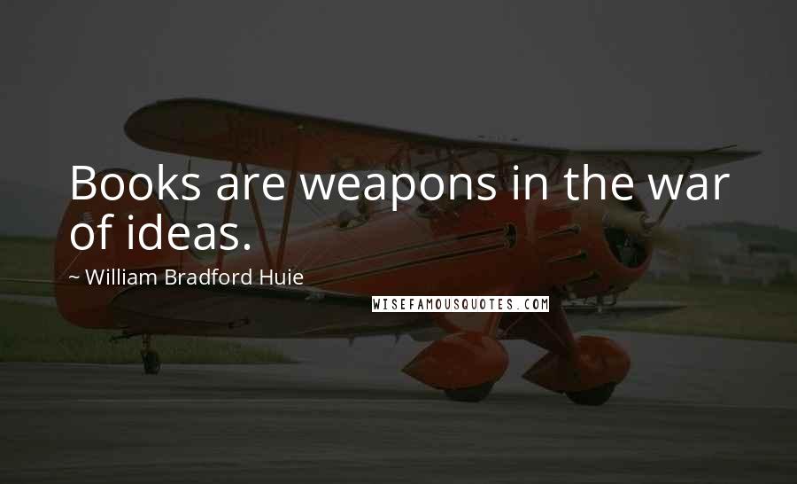 William Bradford Huie Quotes: Books are weapons in the war of ideas.